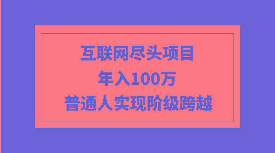 (9250期)互联网尽头项目:年入100W,普通人实现阶级跨越-青禾学社