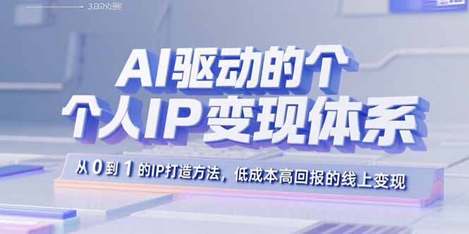 AI驱动的个人IP变现体系:从0到1的IP打造方法,低成本高回报的线上变现-青禾学社