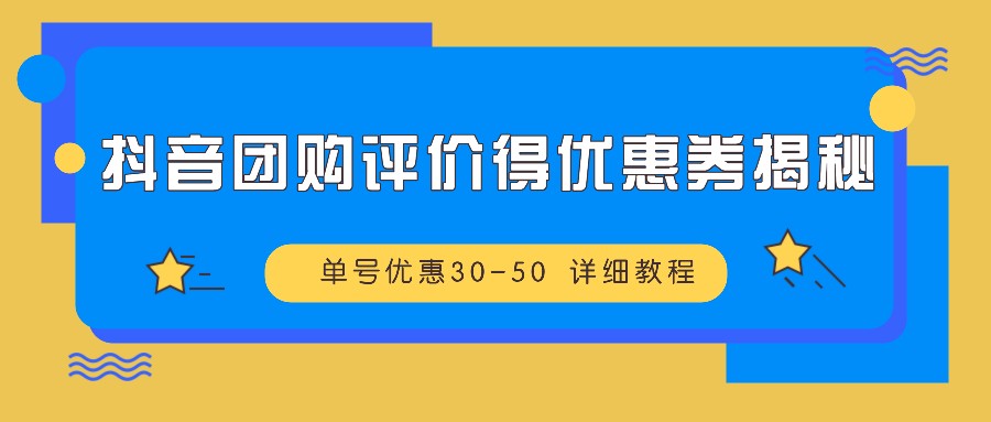 抖音团购评价得优惠券揭秘 单号优惠30-50 详细教程-青禾学社