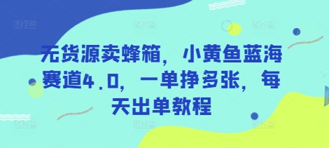 无货源卖蜂箱,小黄鱼蓝海赛道4.0,一单挣多张,每天出单教程-青禾学社