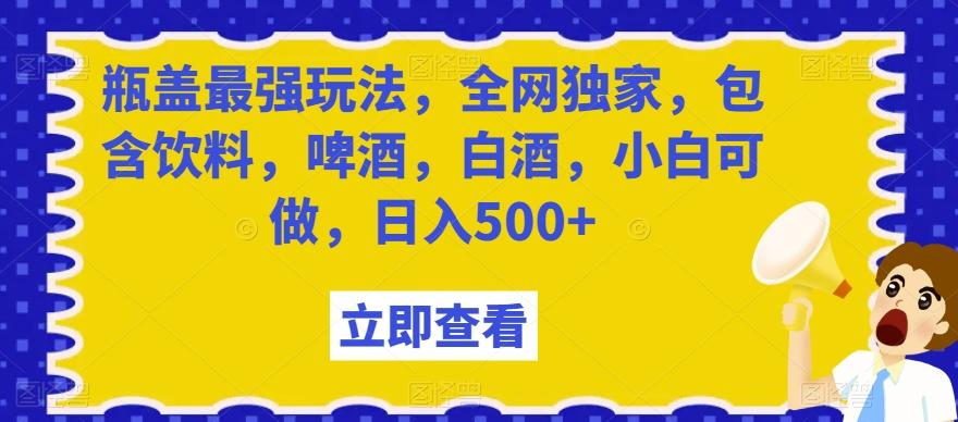 瓶盖最强玩法,全网独家,包含饮料,啤酒,白酒,小白可做,日入500+【揭秘】-青禾学社