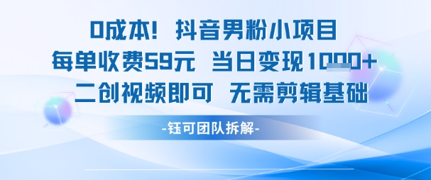 0成本,抖音男粉小项目 每单收费59元当日变现1k+ 二创视频即可无需剪辑基础-青禾学社