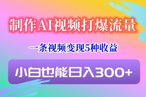 制作AI视频打爆流量,一条视频变现5种收益,小白也能日入300+-青禾学社