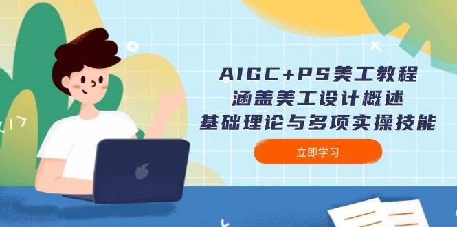 AIGC+PS美工教程:涵盖美工设计概述、基础理论与多项实操技能-青禾学社