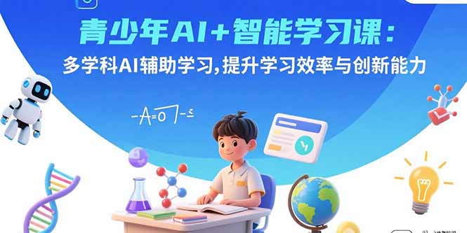 青少年AI+智能学习课:多学科AI辅助学习,提升学习效率与创新能力-青禾学社
