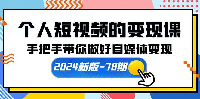 (10079期)个人短视频的变现课【2024新版-78期】手把手带你做好自媒体变现(61节课)-青禾学社