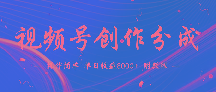 (9474期)【蓝海项目】视频号创作分成计划,24年最新热门玩法,单天收益破8000+!-青禾学社