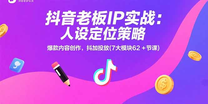 抖音老板IP实战：人设定位策略，爆款内容创作，抖加投放(7大模块62+节课-青禾学社