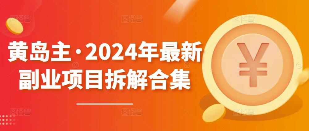 黄岛主·2024年最新副业项目拆解合集【无水印】-青禾学社