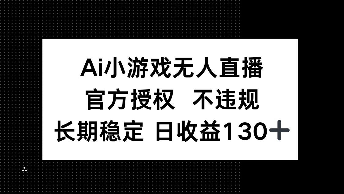 AI小游戏无人直播，官方授权 不违规，单日平均收益130+-青禾学社