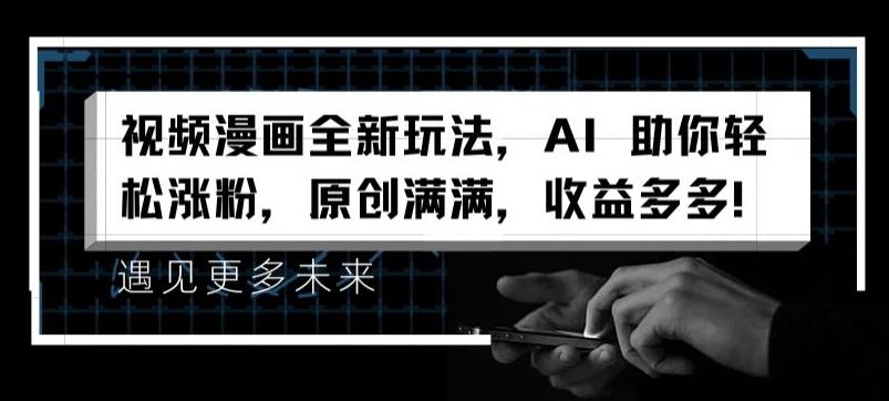 视频漫画全新玩法，AI 助你轻松涨粉，原创满满，收益多多【揭秘】-青禾学社