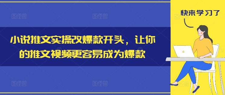 小说推文实操改爆款开头,让你的推文视频更容易成为爆款-青禾学社
