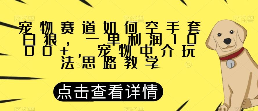 宠物赛道如何空手套白狼,一单利润1000+,宠物中介玩法思路教学【揭秘】-青禾学社
