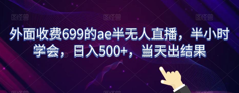 外面收费699的ae半无人直播，半小时学会，日入500+，当天出结果【揭秘】-青禾学社