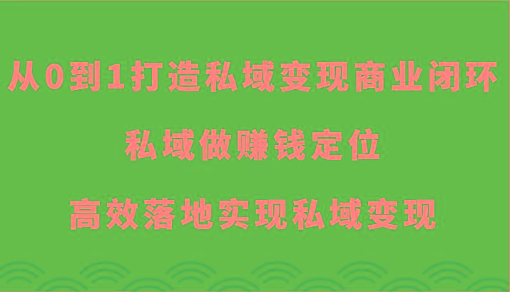 从0到1打造私域变现商业闭环-私域做赚钱定位,高效落地实现私域变现-青禾学社