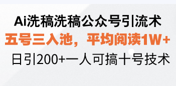 Ai洗稿洗稿公众号引流术,五号三入池,平均阅读1W+,日引200+一人可搞…-青禾学社