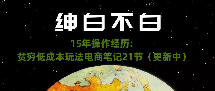 绅白不白·15年操作经历：贫穷低成本玩法电商笔记21节（1107日更新）-青禾学社