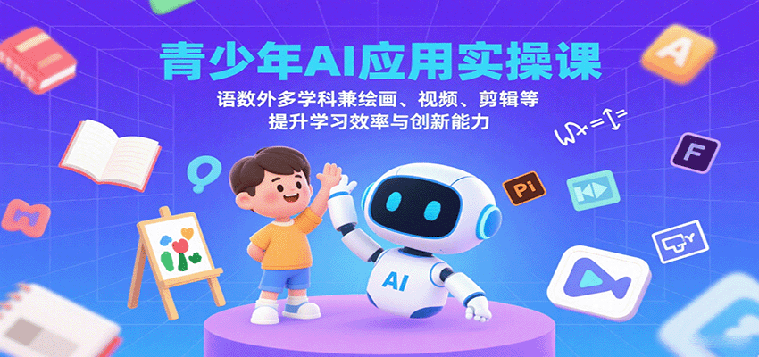青少年AI应用实操课:语数外多学科兼绘画、视频、剪辑等提升学习效率与创新能力-青禾学社