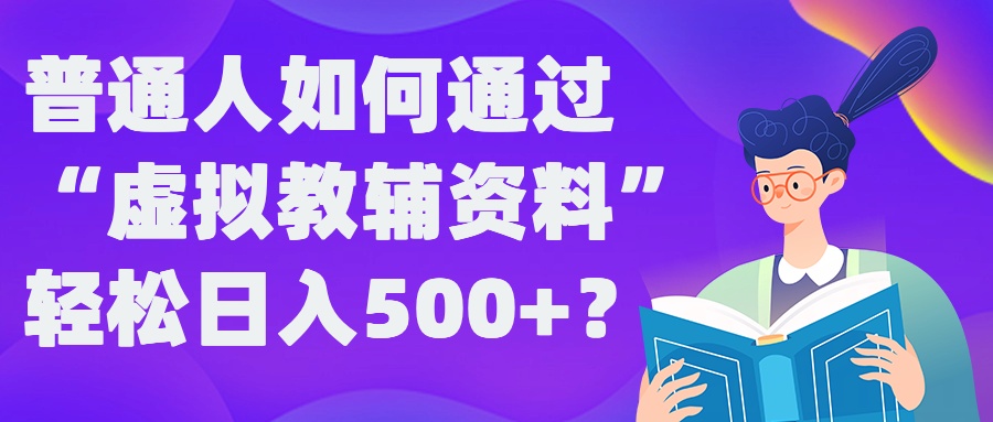 普通人如何通过“虚拟教辅”资料轻松日入500+?揭秘稳定玩法-青禾学社
