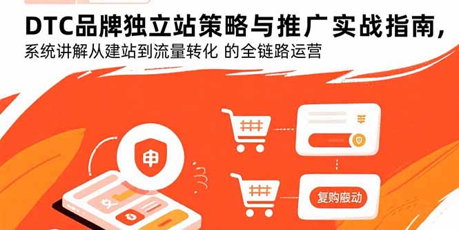 DTC品牌独立站策略与推广实战指南,系统讲解从建站到流量转化的全链路运营-青禾学社