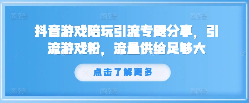 抖音游戏陪玩引流专题分享,引流游戏粉,流量供给足够大-青禾学社