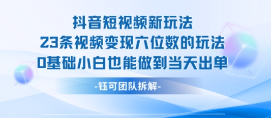抖音短视频新玩法，23条视频变现六位数，0基础小白也能做到当天出单-青禾学社