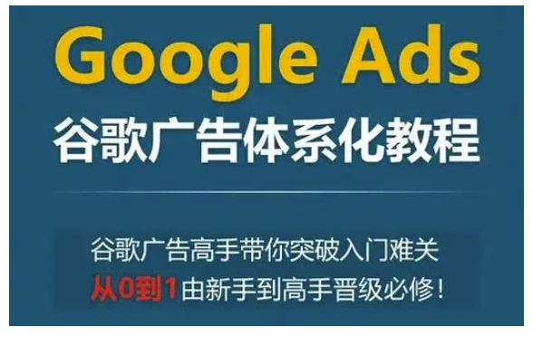 Google Ads谷歌广告体系化教程，谷歌广告高手带你突破入门难关，从0到1由新手到高手晋级必修-青禾学社