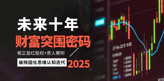 未来十年财富突围密码:根正苗红股权+贵人攀附,破除固化思维认知迭代-青禾学社