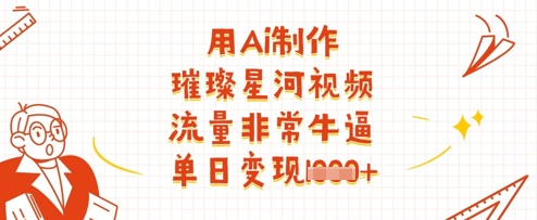 用Ai制作璀璨星河视频,流量非常牛逼,单日变现多张-青禾学社