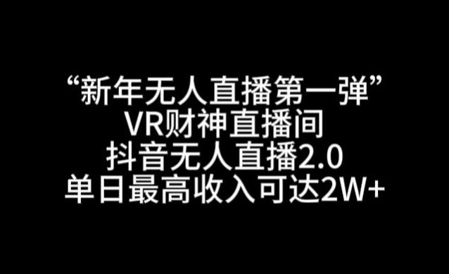 “新年无人直播第一弹“VR财神直播间，抖音无人直播2.0，单日最高收入可达2W+【揭秘】-青禾学社