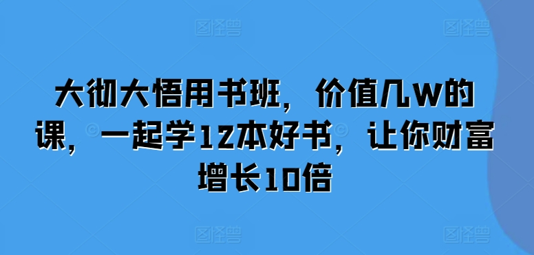 大彻大悟用书班,价值几W的课,一起学12本好书,让你财富增长10倍-青禾学社