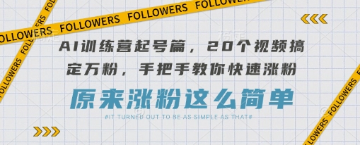 AI训练营起号篇，20个视频搞定万粉，手把手教你快速涨粉-青禾学社