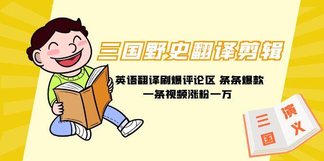 (9264期)三国野史翻译剪辑 英语翻译刷爆评论区 条条爆款一条视频涨粉1w+附888G素材-青禾学社