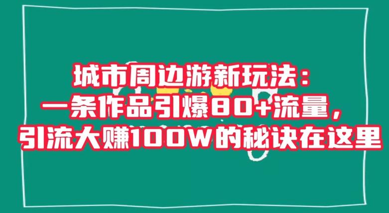 城市周边游新玩法:一条作品引爆80+流量,引流大赚100W的秘诀在这里【揭秘】-青禾学社