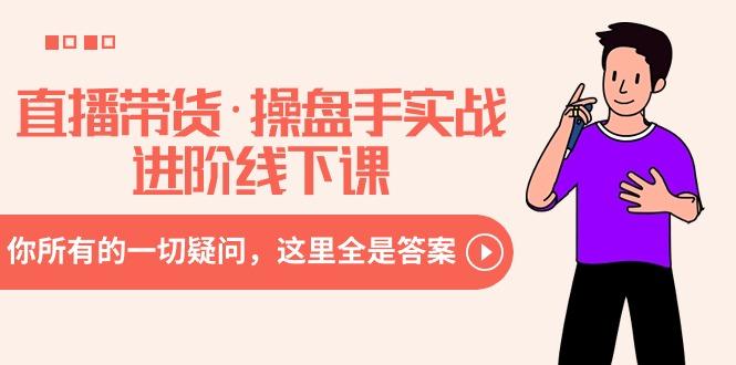 直播带货·操盘手实战进阶线下课：你所有的一切疑问，这里全是答案-青禾学社