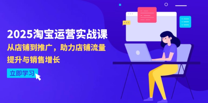2025淘宝运营实战课-4月更新：从店铺到推广，助力店铺流量提升与销售增长-青禾学社