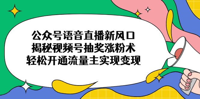 公众号语音直播新风口,揭秘视频号抽奖涨粉术,轻松开通流量主实现变现-青禾学社
