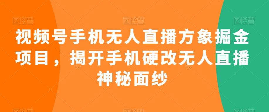 视频号手机无人直播方象掘金项目,揭开手机硬改无人直播神秘面纱-青禾学社