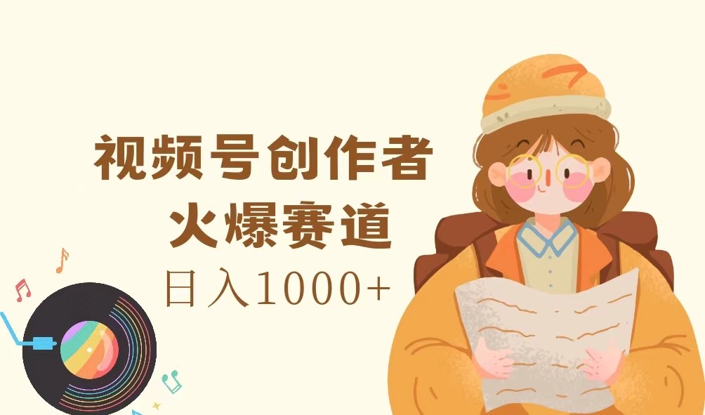 视频号创作者，火爆赛道，日入1000+-青禾学社