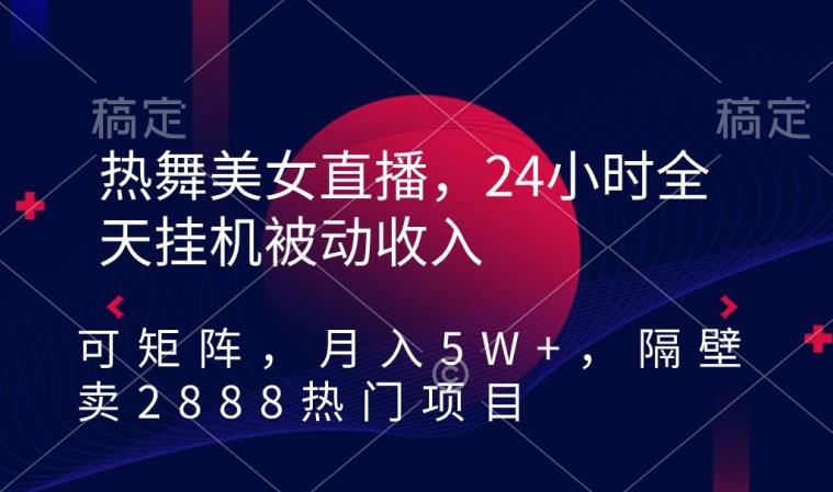 热舞美女直播,24小时全天挂机被动收入,可矩阵,月入5W+,隔壁卖2888热门项目【揭秘】-青禾学社