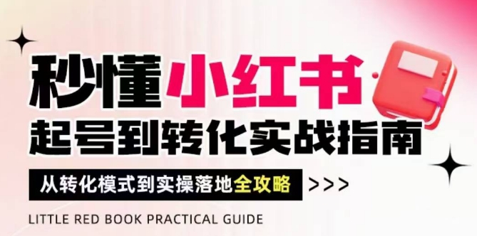 秒懂小红书-起号到转化实战指南，​从转化模式到实操落地全攻略，让你破解流量玄学，做得有结果-青禾学社