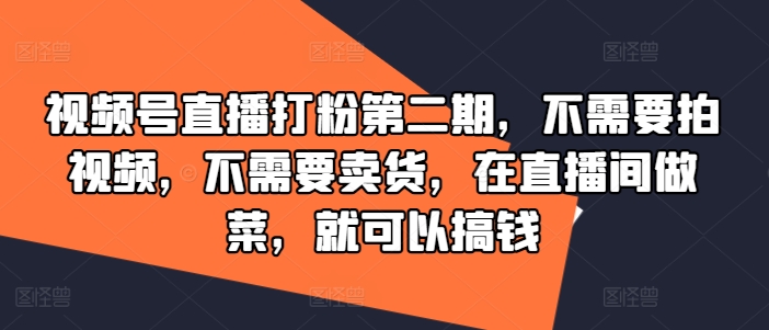 视频号直播打粉第二期,不需要拍视频,不需要卖货,在直播间做菜,就可以搞钱-青禾学社