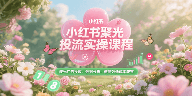 小红书聚光投流实操课程,聚光广告投放、数据分析、做高效低成本获客-青禾学社