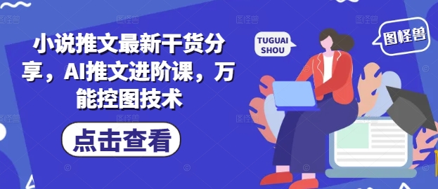 小说推文最新干货分享,AI推文进阶课,万能控图技术-青禾学社