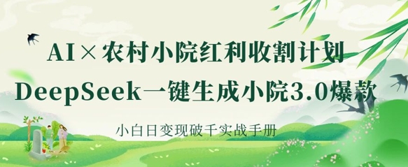 AI+农村小院红利收割:DeepSeek一键生成小院3.0爆款,小白日变现破千实战手册-青禾学社