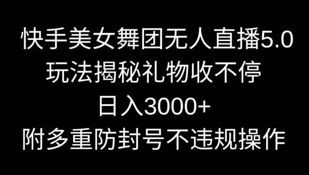 快手美女舞团无人直播5.0玩法,礼物收不停,日入3000+,内附多重防封号不违规操作【揭秘】-青禾学社