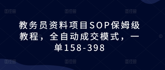 教务员资料项目SOP保姆级教程,全自动成交模式,一单158-398-青禾学社