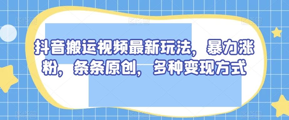 抖音搬运视频最新玩法,暴力涨粉,条条原创,多种变现方式【揭秘】-青禾学社