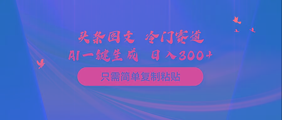 (10039期)头条图文 冷门赛道 只需简单复制粘贴 几分钟一条作品 日入300+-青禾学社