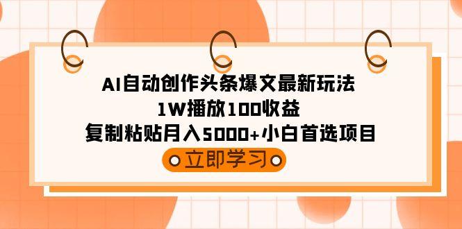 (9260期)AI自动创作头条爆文最新玩法 1W播放100收益 复制粘贴月入5000+小白首选项目-青禾学社